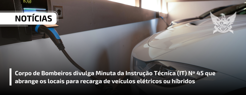 Corpo de Bombeiros divulga Minuta da Instrução Técnica (IT) Nº 45 que abrange os locais para recarga de veículos elétricos ou híbridos